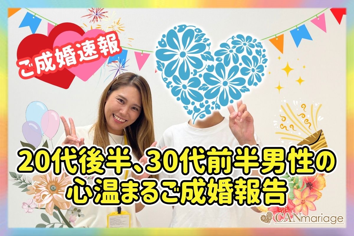 ≪ご成婚速報≫20代後半、30代前半男性の心温まるご成婚報告!