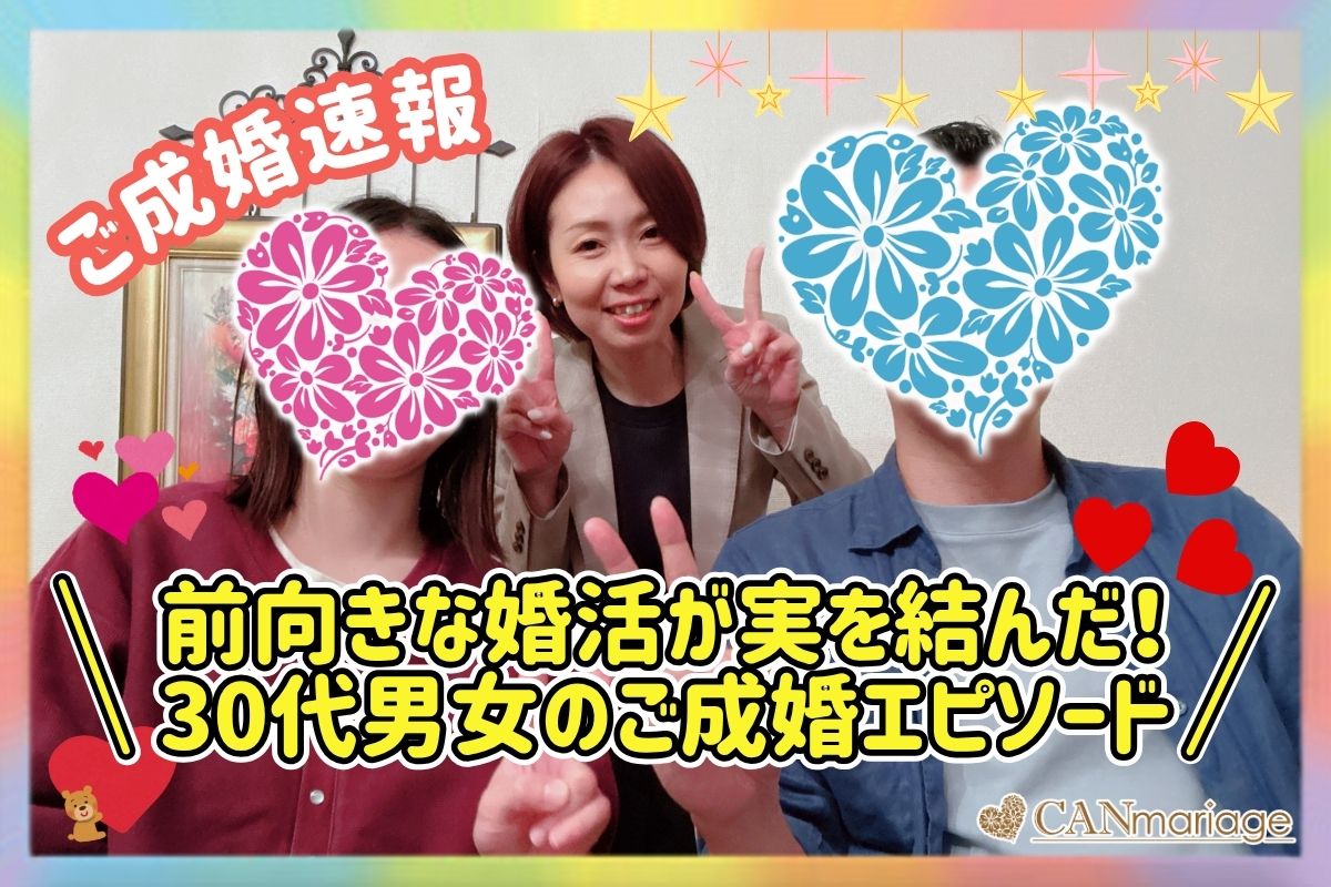 ≪ご成婚速報≫前向きな婚活が実を結んだ！30代男女のご成婚エピソード