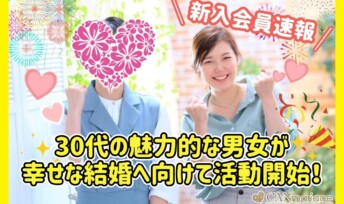 ≪入会速報≫30代の魅力的な男女が幸せな結婚へ向けて活動開始！