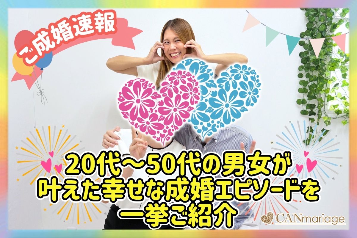 ≪ご成婚速報≫20代～50代の男女が叶えた幸せな成婚エピソードを一挙ご紹介